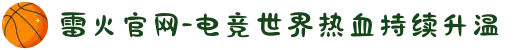 雷火官网-电竞世界热血持续升温